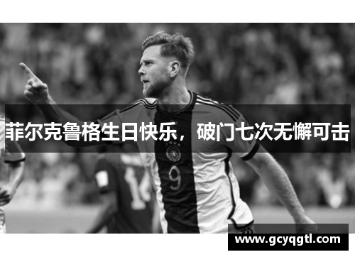 菲尔克鲁格生日快乐，破门七次无懈可击